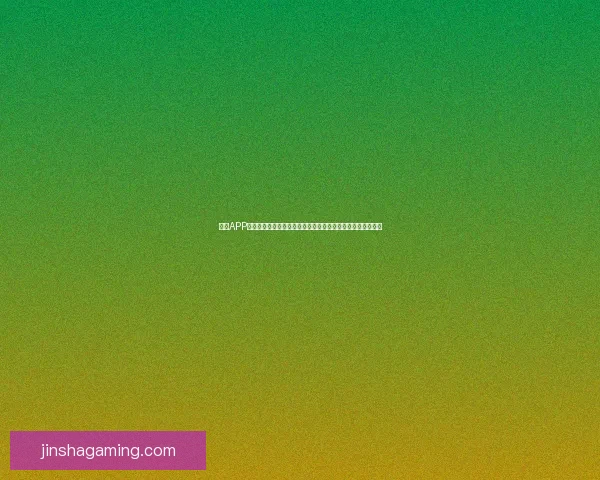 金沙APP全面使用教程，轻松掌握注册、登录、充值、投注全流程技巧